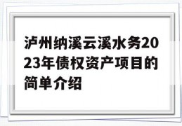 泸州纳溪云溪水务2023年债权资产项目的简单介绍