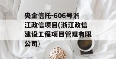 央企信托-606号浙江政信项目(浙江政信建设工程项目管理有限公司)