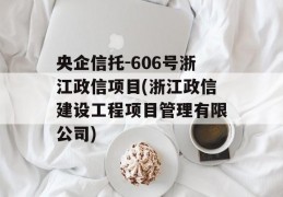 央企信托-606号浙江政信项目(浙江政信建设工程项目管理有限公司)