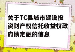 关于TC县城市建设投资财产权信托收益权政府债定融的信息