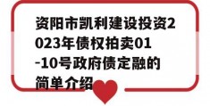 资阳市凯利建设投资2023年债权拍卖01-10号政府债定融的简单介绍