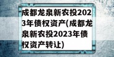 成都龙泉新农投2023年债权资产(成都龙泉新农投2023年债权资产转让)