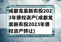 成都龙泉新农投2023年债权资产(成都龙泉新农投2023年债权资产转让)