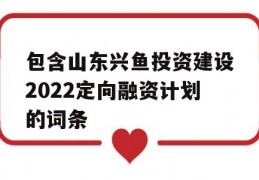 包含山东兴鱼投资建设2022定向融资计划的词条