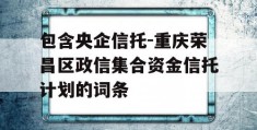 包含央企信托-重庆荣昌区政信集合资金信托计划的词条