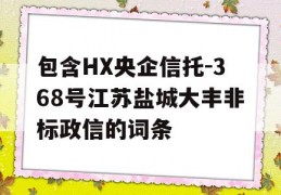 包含HX央企信托-368号江苏盐城大丰非标政信的词条