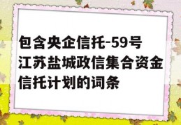 包含央企信托-59号江苏盐城政信集合资金信托计划的词条