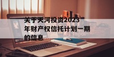 关于天河投资2023年财产权信托计划一期的信息