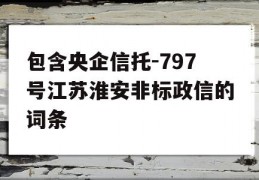 包含央企信托-797号江苏淮安非标政信的词条