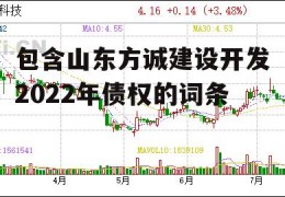 包含山东方诚建设开发2022年债权的词条