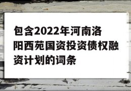 包含2022年河南洛阳西苑国资投资债权融资计划的词条