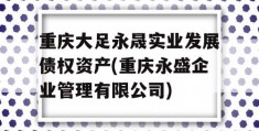 重庆大足永晟实业发展债权资产(重庆永盛企业管理有限公司)