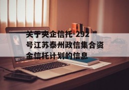 关于央企信托-292号江苏泰州政信集合资金信托计划的信息