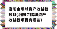 洛阳金隅城资产收益权项目(洛阳金隅城资产收益权项目有哪些)