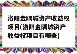 洛阳金隅城资产收益权项目(洛阳金隅城资产收益权项目有哪些)