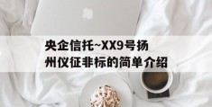 央企信托~XX9号扬州仪征非标的简单介绍