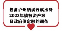 包含泸州纳溪云溪水务2023年债权资产项目政府债定融的词条