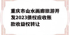 重庆市山水画廊旅游开发2023债权应收账款收益权转让