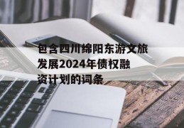 包含四川绵阳东游文旅发展2024年债权融资计划的词条