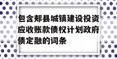 包含郏县城镇建设投资应收账款债权计划政府债定融的词条