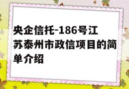 央企信托-186号江苏泰州市政信项目的简单介绍