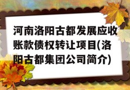 河南洛阳古都发展应收账款债权转让项目(洛阳古都集团公司简介)