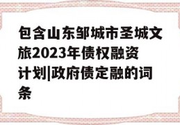 包含山东邹城市圣城文旅2023年债权融资计划|政府债定融的词条