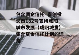 包含国企信托·秦创投长泰182号支持咸阳城市发展（咸阳城发）集合资金信托计划的词条