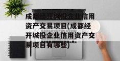 成都经开城投企业信用资产交易项目(成都经开城投企业信用资产交易项目有哪些)