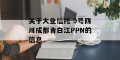 关于大业信托-9号四川成都青白江PPN的信息