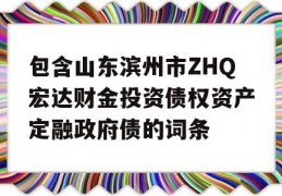 包含山东滨州市ZHQ宏达财金投资债权资产定融政府债的词条