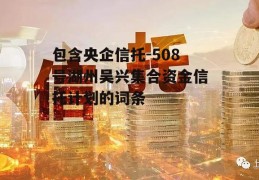 包含央企信托-508号湖州吴兴集合资金信托计划的词条