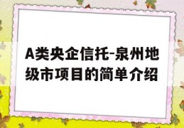 A类央企信托-泉州地级市项目的简单介绍