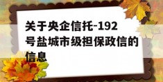 关于央企信托-192号盐城市级担保政信的信息