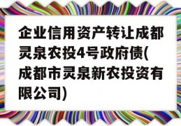 企业信用资产转让成都灵泉农投4号政府债(成都市灵泉新农投资有限公司)