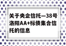 关于央企信托—38号洛阳AA+标债集合信托的信息