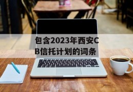 包含2023年西安CB信托计划的词条