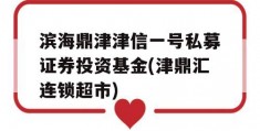 滨海鼎津津信一号私募证券投资基金(津鼎汇连锁超市)