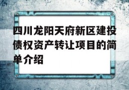 四川龙阳天府新区建投债权资产转让项目的简单介绍