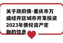 关于政府债-重庆市万盛经开区城市开发投资2023年债权资产定融的信息