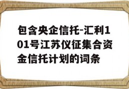 包含央企信托-汇利101号江苏仪征集合资金信托计划的词条