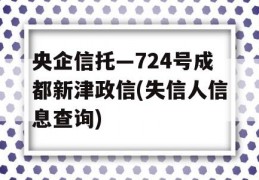 央企信托—724号成都新津政信(失信人信息查询)