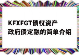 KFXFGT债权资产政府债定融的简单介绍