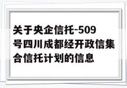 关于央企信托-509号四川成都经开政信集合信托计划的信息