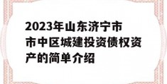 2023年山东济宁市市中区城建投资债权资产的简单介绍