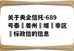 关于央企信托-689号泰‮姜州‬堰‮非区‬标政信的信息