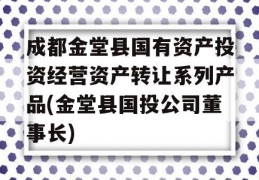 成都金堂县国有资产投资经营资产转让系列产品(金堂县国投公司董事长)