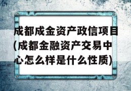 成都成金资产政信项目(成都金融资产交易中心怎么样是什么性质)