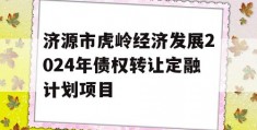 济源市虎岭经济发展2024年债权转让定融计划项目