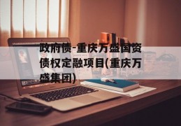 政府债-重庆万盛国资债权定融项目(重庆万盛集团)